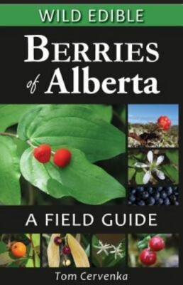 Wild Edible Berries of Alberta: A Field Guide by Tom Cervenka