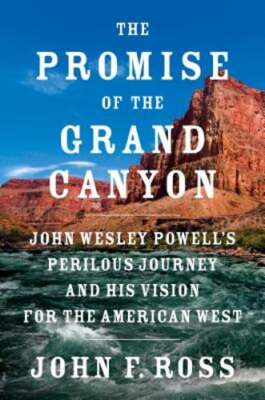 The Promise of the Grand Canyon: John Wesley Powell's Perilous Journey and His
