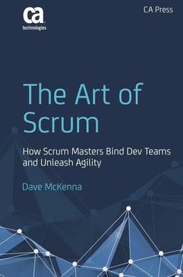 The Art of Scrum How Scrum Masters Bind Dev Teams and Unleash Agility McKenna