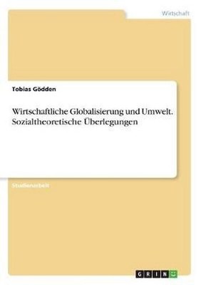 Wirtschaftliche Globalisierung und Umwelt. Sozialtheoretische by Tobias Godden (
