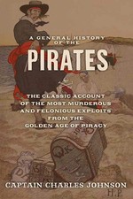 A General History of the Pirates: The Classic Account of the Most Murderous ...