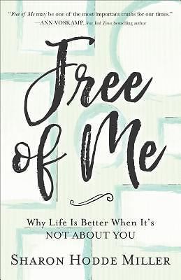 Free of Me: Why Life Is Better When It's Not about You by Miller, Sharon Hodde
