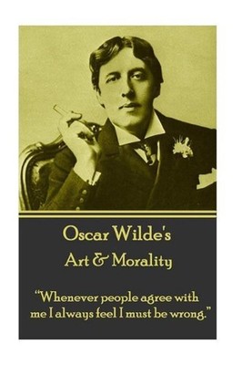 Oscar Wilde - Art & Morality: ''Whenever people agree with me I always feel I mus