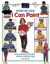 Show Me How I Can Paint : Arty Activities for Kids Shown Step by