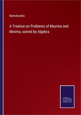 A Treatise on Problems of Maxima and Minima, solved by Algebra (Paperback or Sof