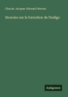 Memoire Sur La Formation De L'indigo Charles-Jacques-Edouard Morren