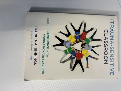 Trauma-Sensitive Classroom : Building Resilience with Compassionate Teaching by