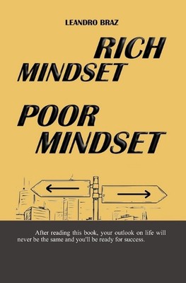Rich Mindset, Poor Mindset: The way you think determines the way you act, the wa