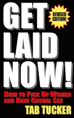 Get Laid Now! How to Pick Up Women and Have Casual Sex-Revised Edition, Tab ...