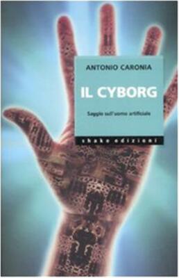 Der Cyborg. Essay über den künstlichen Menschen. Ediz. illustriert - Caronia Antonio