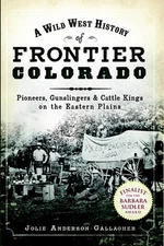A Wild West History of Frontier Colorado:: Pioneers, Gunslingers & Cattle Kings 