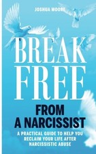 BREAK FREE FROM A NARCISSIST: A PRACTICAL GUIDE TO HELP By Joshua Moore