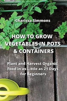 How to Grow Vegetables in Pots & Containers: Plant and Harvest Organic Food
