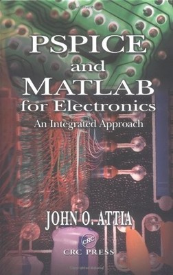 PSPICE AND MATLAB FOR ELECTRONICS: AN INTEGRATED APPROACH By John Okyere Attia