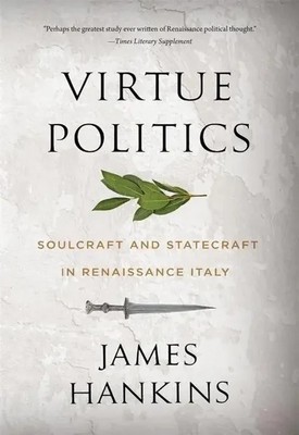 Virtue Politics | Soulcraft and Statecraft in Renaissance Italy | James Hankins