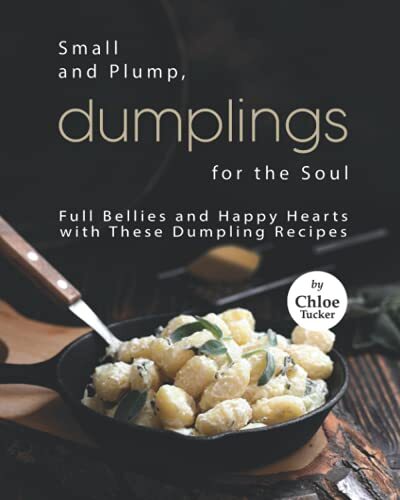 Small and Plump, Dumplings for the Soul: Full Bellies and Happy Hearts with ...