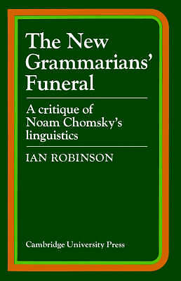 The New Grammarians' Funeral A Critique of Noam Chomsky's Linguistics Robinson