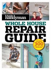 Family Handyman Whole House Repair Guide : Over 300 Step-By-Step