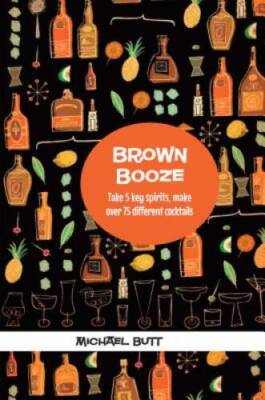 Brown Booze: Take five key spirits, make over 75 different cocktails - GOOD