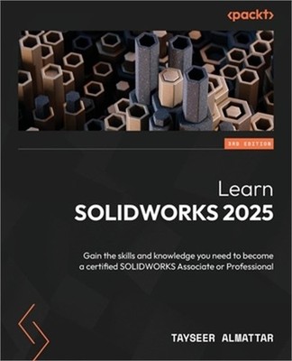 Learn SOLIDWORKS 2025 - Third Edition: Gain the skills and knowledge you need to