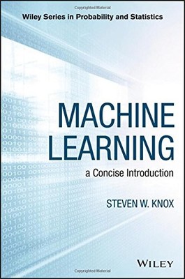 MACHINE LEARNING: A CONCISE INTRODUCTION (WILEY SERIES IN By Steven W. Knox NEW