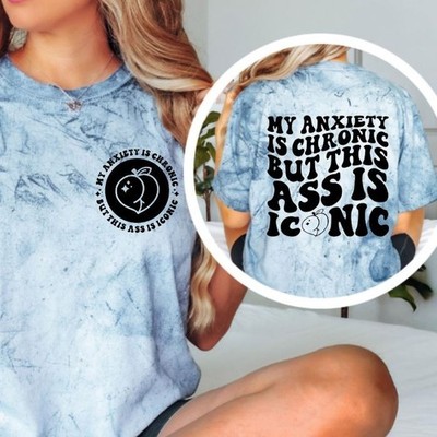 My Anxiety Is Chronic But This Ass Is Iconic Shirt Funny Graphic Tee