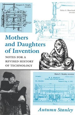 Mothers and Daughters of Invention: Notes for a Revised History of Technolog...