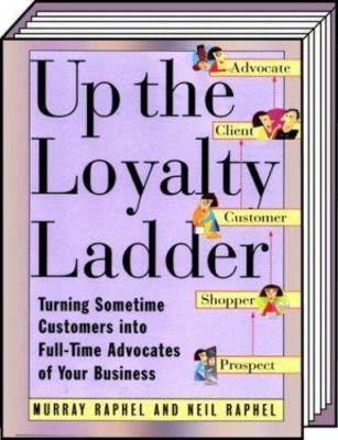 Up the Loyalty Ladder: Turning Sometime Customers Into Full-Time Advocates of...