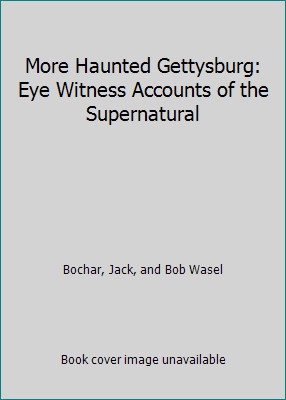 More Haunted Gettysburg: Eye Witness Accounts of the Supernatural