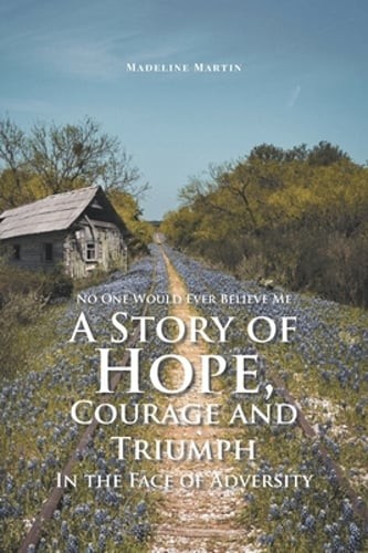 No One Would Ever Believe Me: A Story of Hope, Courage and Triumph In the Face