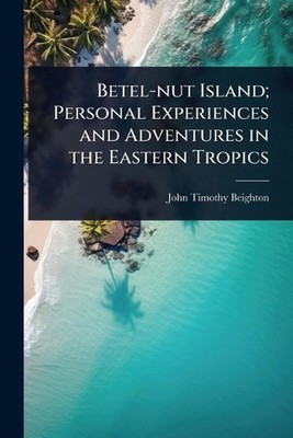 Betel-nut Island; Personal Experiences and Adventures in the Eastern Tropics by 
