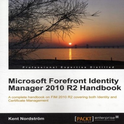 Microsoft Forefront Identity Manager 2010 R2 Handbook Kent Nordst