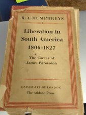 Liberation in South America 1806-1827 The Career of James Paroissien Humphreys,