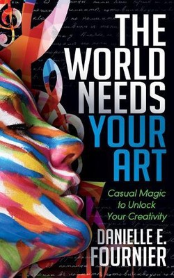Danielle E. Fournier The World Needs Your Art (Paperback)