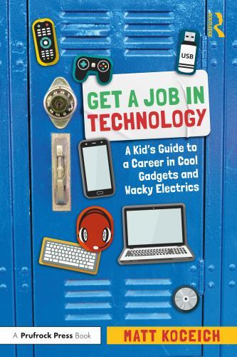Get a Job in Technology : A Kid's Guide to a Career in Cool Gadgets and Wacky...