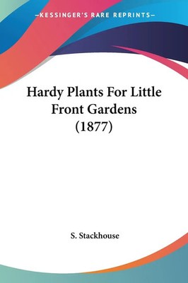 S. Stackhouse | Hardy Plants For Little Front Gardens (1877) | Taschenbuch