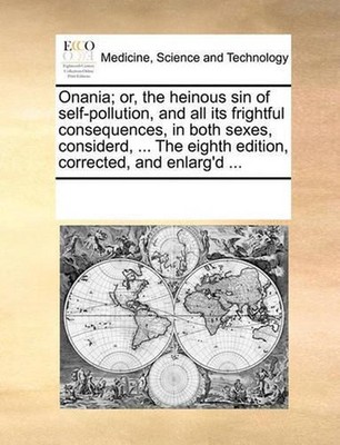 Onania; Or, the Heinous Sin of Self-Pollution, and All Its Frightful Consequence