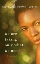 We Are Taking Only What We Need: Stories by Watts, Stephanie Powell