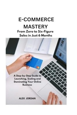 E-Commerce Mastery FROM ZERO TO SIX-FIGURE SALES IN JUS -  NEW ALEX. JORDAN 2024