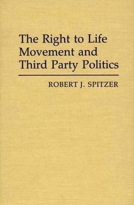 The Right to Life Movement and Third Party Politics. by Robert J. Spitzer (Engli