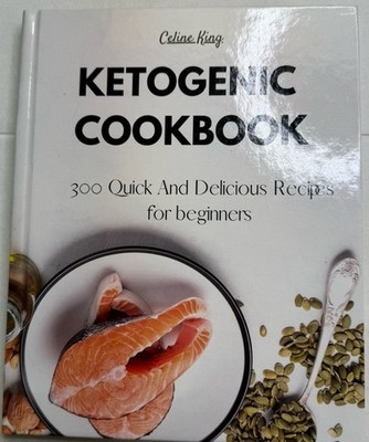Ketogenic Cookbook 300 Quick And Delicious Recipes For Beginners By Celine King