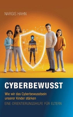 Cyberbewusst: Wie wir das Cyberbewusstsein unserer Kinder st?rken. Eine Orientie