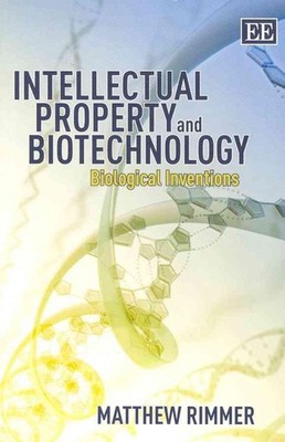 Intellectual Property and Biotechnology: Biological Inventions by Matthew Rimmer