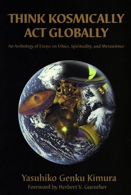 Think Kosmically Act Globally: An Anthology of Essays on Ethics, Spirituality,,