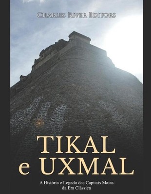 Tikal e Uxmal: A Hist?ria e Legado das Capitais Maias da Era Cl?ssica by Charles