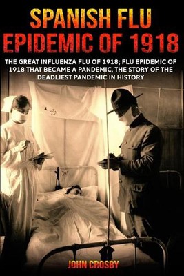 Spanish Flu Epidemic Of 1918: The Great Influenza Flu Of 1918; That Became A Dea