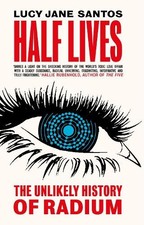 Half Lives: The Unlikely History of Radium by Santos, Lucy Jane Book The Cheap