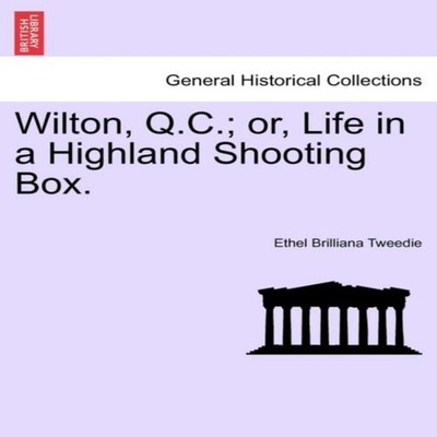 Wilton Q.C. or Life in a Highland Shooting Box. Ethel Brilliana T