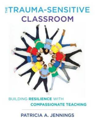 The Trauma-Sensitive Classroom: Building Resilience with Compassionate T - GOOD