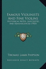 Famous Violinists And Fine Violins: Historical Notes, Anecdotes, And Reminiscenc